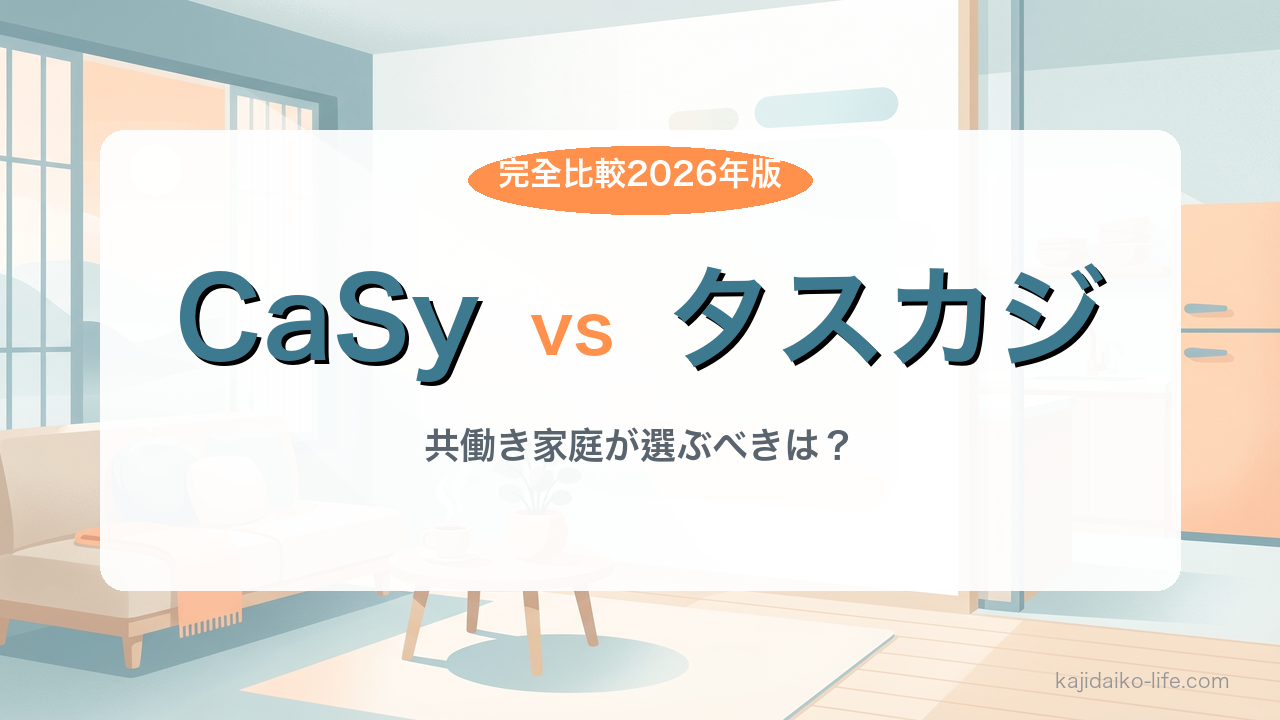 CaSy vs タスカジ徹底比較|共働き家庭が選ぶべきはどっち